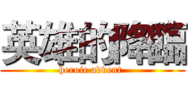 英雄的降臨 (heroic advent )