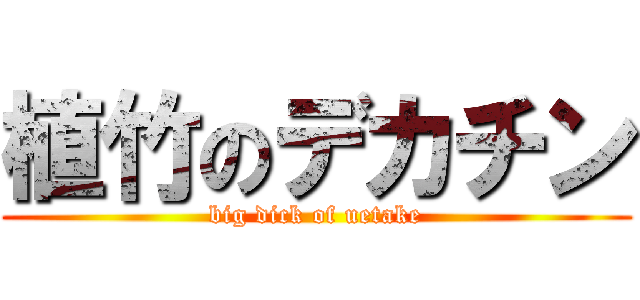 植竹のデカチン (big dick of uetake)