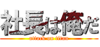 社長は俺だ (attack on titan)