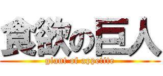 食欲の巨人 (giant of appetite)