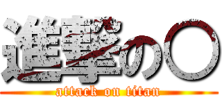 進撃の○ (attack on titan)