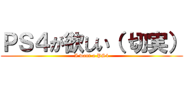 ＰＳ４が欲しい（ 切実） (I want a PS4)