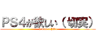 ＰＳ４が欲しい（ 切実） (I want a PS4)