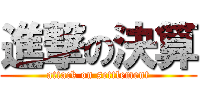 進撃の決算 (attack on settlement)