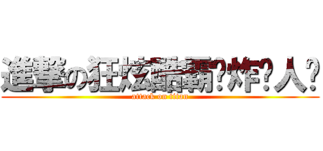 進撃の狂炫酷霸屌炸贱人韩 (attack on titan)