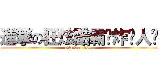 進撃の狂炫酷霸屌炸贱人韩 (attack on titan)