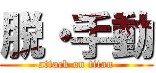 脱・手動 (attack on titan)