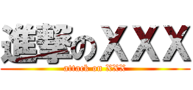 進撃のＸＸＸ (attack on XXX)