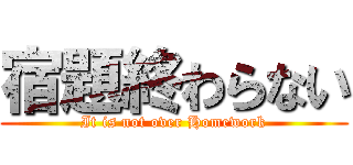 宿題終わらない (It is not over Homework)