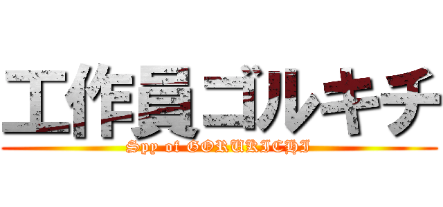 工作員ゴルキチ (Spy of GORUKICHI)