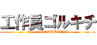 工作員ゴルキチ (Spy of GORUKICHI)