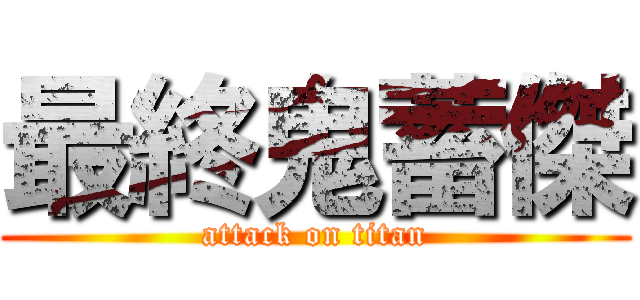 最終鬼蓄傑 (attack on titan)