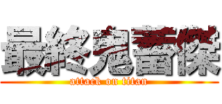 最終鬼蓄傑 (attack on titan)
