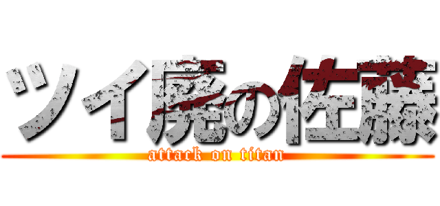 ツイ廃の佐藤 (attack on titan)