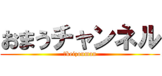 おまうチャンネル (＠keizouman)