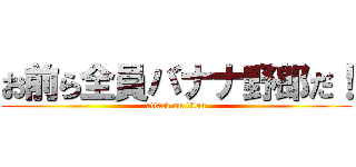 お前ら全員バナナ野郎だ！ (attack on titan)