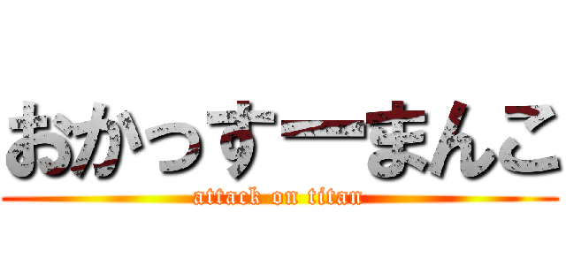 おかっすーまんこ (attack on titan)