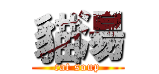 貓湯 (cat soup)