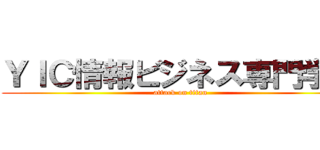 ＹＩＣ情報ビジネス専門学校 (attack on titan)