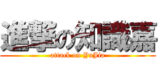 進撃の知識嘉 (attack on YuJia)