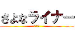 さよなライナー (鎧の巨人)