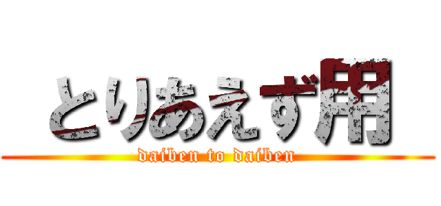  とりあえず用  (daiben to daiben)