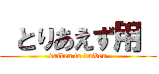  とりあえず用  (daiben to daiben)