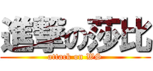 進撃の莎比 (attack on WS)