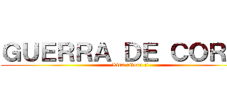 ＧＵＥＲＲＡ ＤＥ ＣＯＲＥＡ (Lina rivera :))