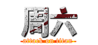 周六 (attack on titan)