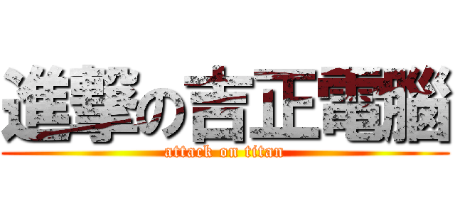進撃の吉正電腦 (attack on titan)