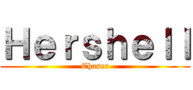 Ｈｅｒｓｈｅｌｌ (Chaser)