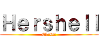 Ｈｅｒｓｈｅｌｌ (Chaser)