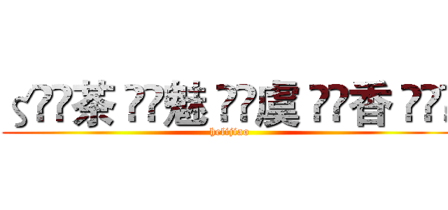 ζั͡茶 ั͡魅 ั͡虞 ั͡香 ั͡✾ (helijiao)