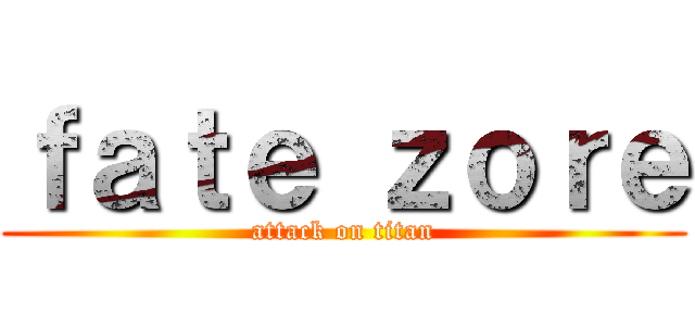 ｆａｔｅ ｚｏｒｅ (attack on titan)