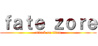 ｆａｔｅ ｚｏｒｅ (attack on titan)
