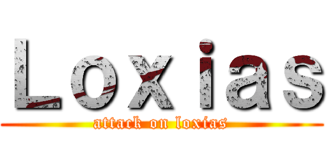 Ｌｏｘｉａｓ (attack on loxias)