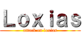 Ｌｏｘｉａｓ (attack on loxias)