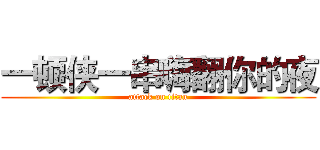 一顿侠一串嗨翻你的夜 (attack on titan)