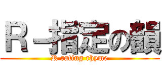 Ｒ－指定の韻 (R rating rhyme)