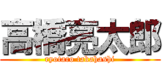 高橋亮太郎 (ryotaro takahashi)