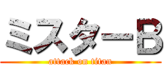 ミスターＢ (attack on titan)