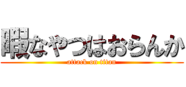 暇なやつはおらんか (attack on titan)