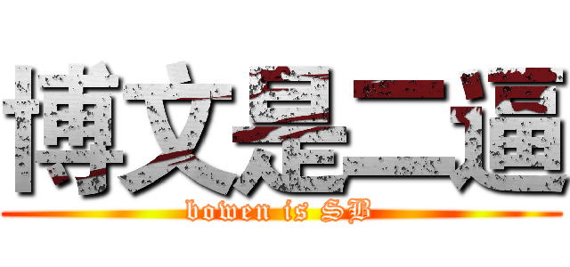 博文是二逼 (bowen is SB)