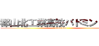 郡山北工業高校バドミントン部 ( badminton)