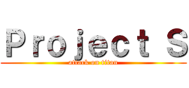 Ｐｒｏｊｅｃｔ Ｓ (attack on titan)