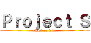 Ｐｒｏｊｅｃｔ Ｓ (attack on titan)
