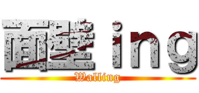 面壁ｉｎｇ (Walling)