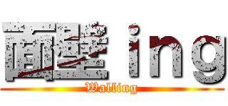 面壁ｉｎｇ (Walling)