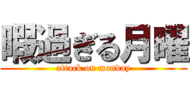 暇過ぎる月曜 (attack on monday)
